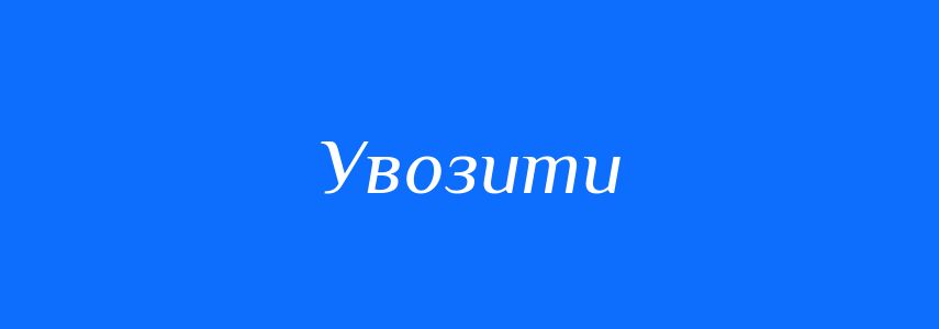 Синоніми до слова Увозити