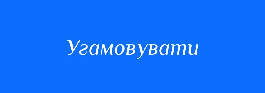Синоніми до слова Угамовувати