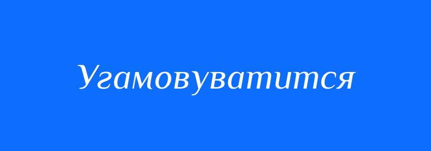 Синоніми до слова Угамовуватится