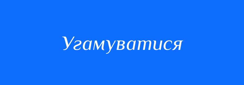 Синоніми до слова Угамуватися