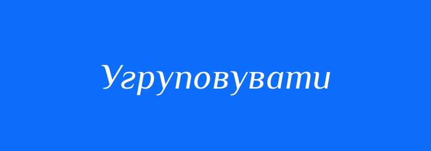 Синоніми до слова Угруповувати