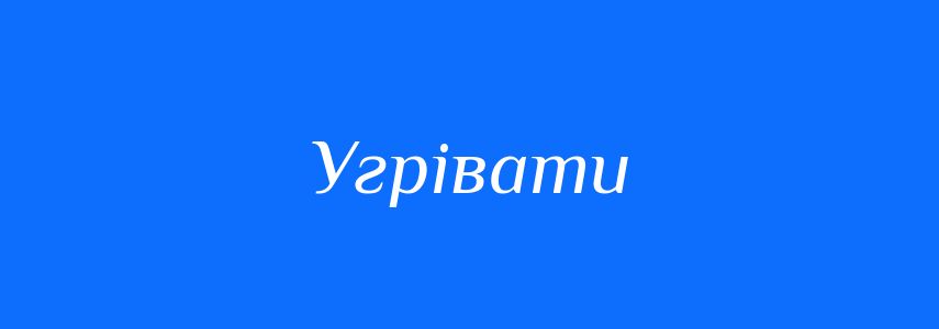 Синоніми до слова Угрівати
