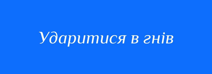 Синоніми до слова Ударитися в гнів