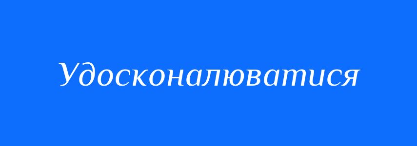 Синоніми до слова Удосконалюватися