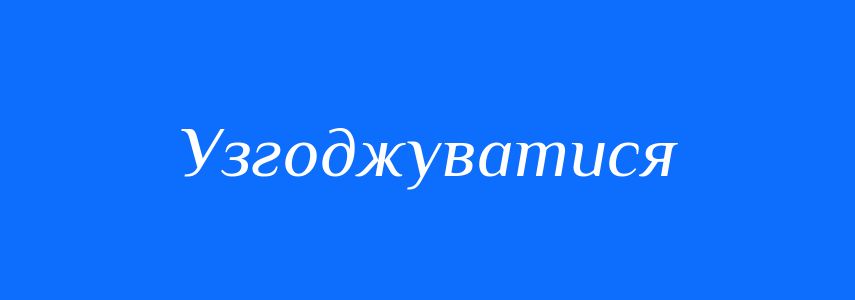 Синоніми до слова Узгоджуватися