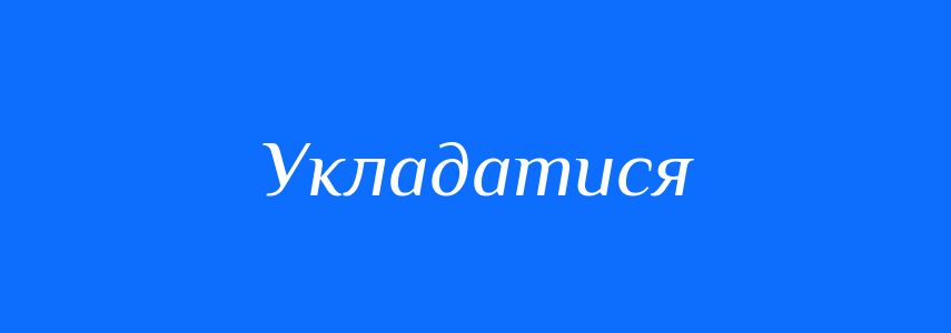 Синоніми до слова Укладатися