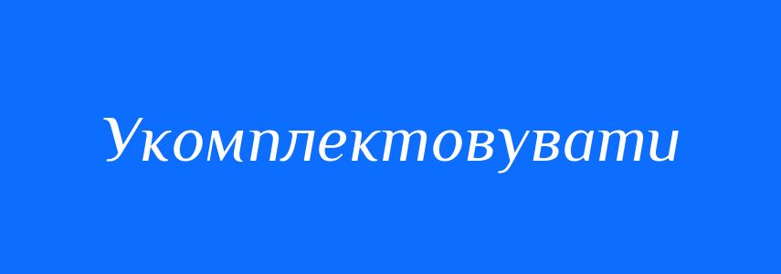 Синоніми до слова Укомплектовувати
