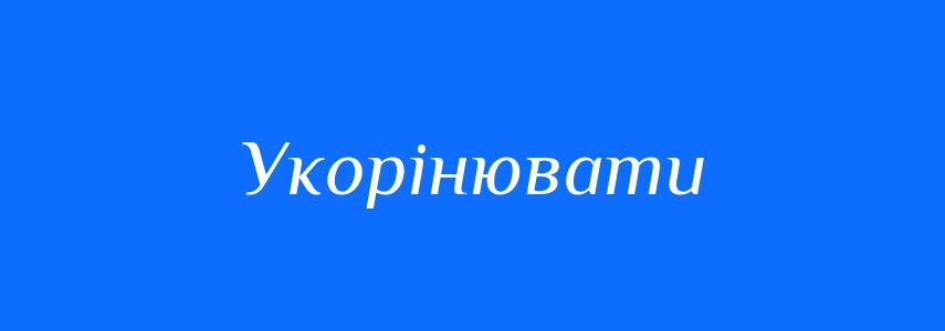 Синоніми до слова Укорінювати