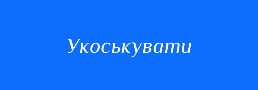 Синоніми до слова Укоськувати