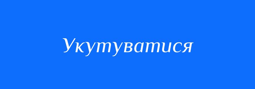 Синоніми до слова Укутуватися