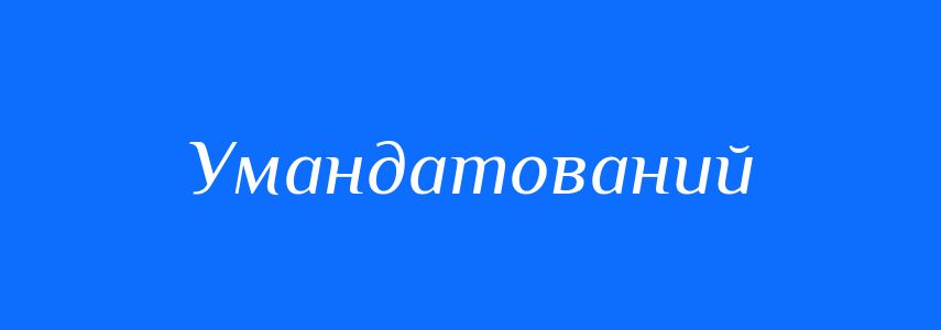 Синоніми до слова Умандатований
