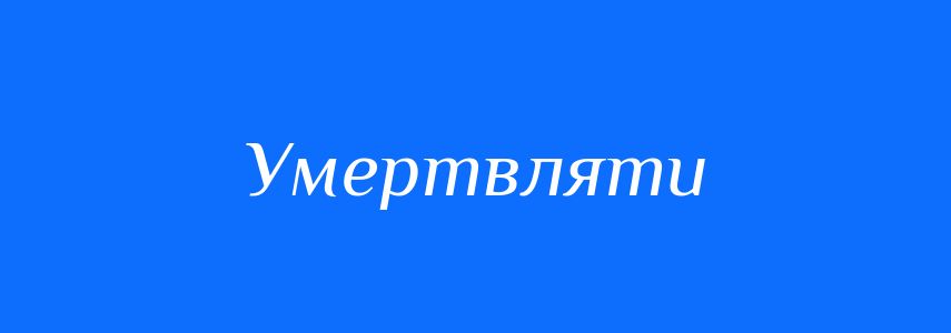 Синоніми до слова Умертвляти