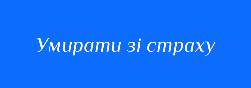 Синоніми до слова Умирати зі страху