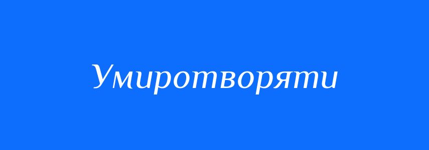 Синоніми до слова Умиротворяти