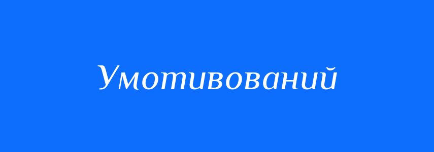 Синоніми до слова Умотивований