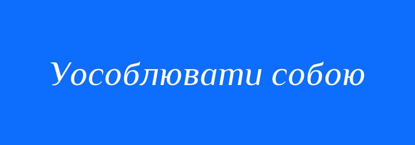 Синоніми до слова Уособлювати собою