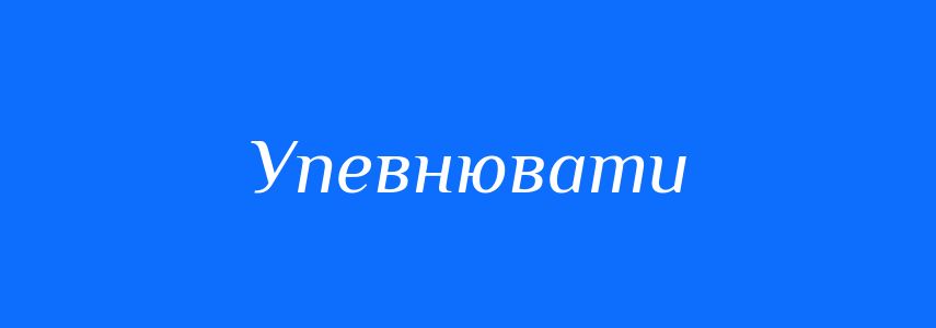 Синоніми до слова Упевнювати