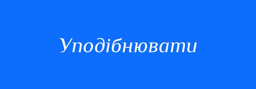 Синоніми до слова Уподібнювати