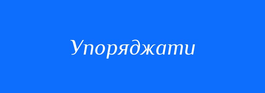 Синоніми до слова Упоряджати
