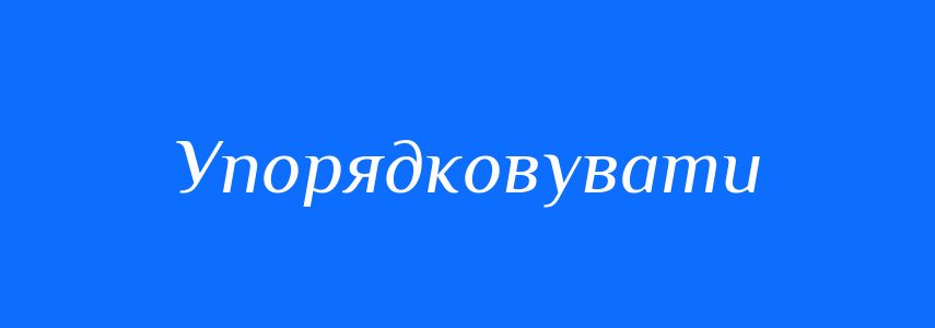 Синоніми до слова Упорядковувати