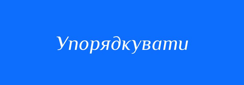 Синоніми до слова Упорядкувати