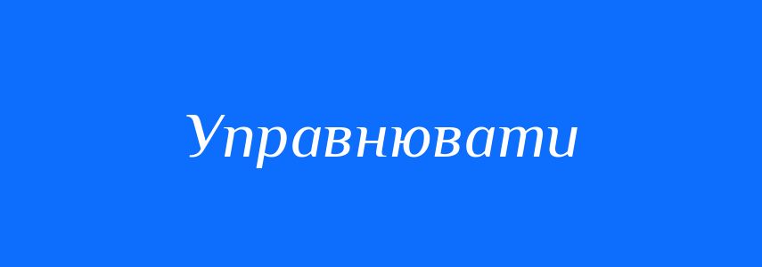 Синоніми до слова Управнювати