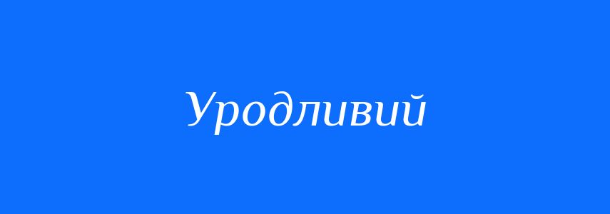 Синоніми до слова Уродливий