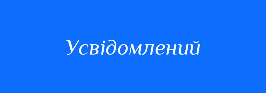 Синоніми до слова Усвідомлений