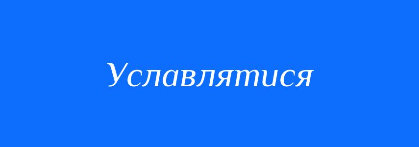 Синоніми до слова Уславлятися