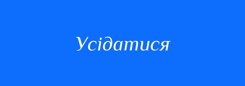Синоніми до слова Усідатися