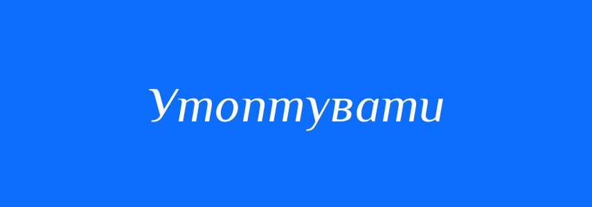 Синоніми до слова Утоптувати