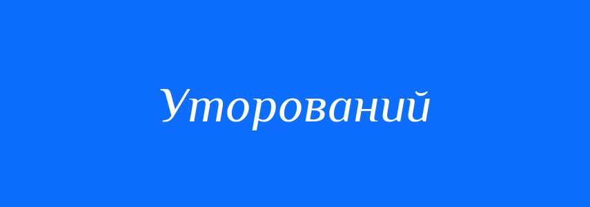Синоніми до слова Уторований