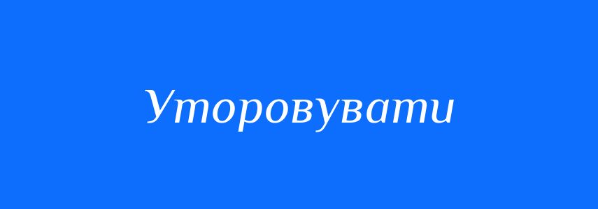 Синоніми до слова Уторовувати
