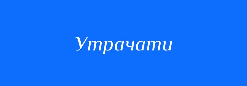 Синоніми до слова Утрачати