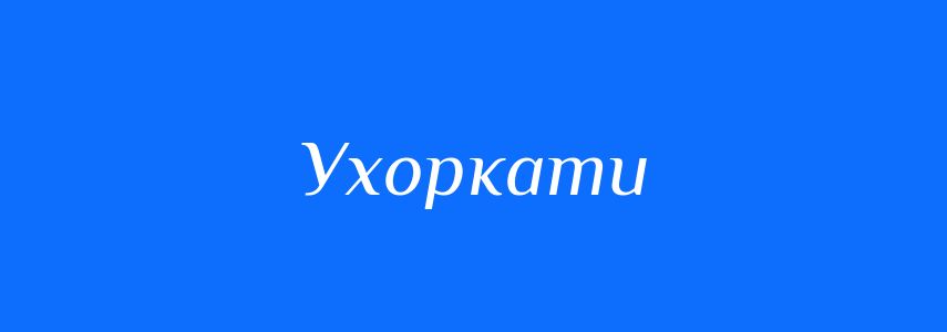 Синоніми до слова Ухоркати