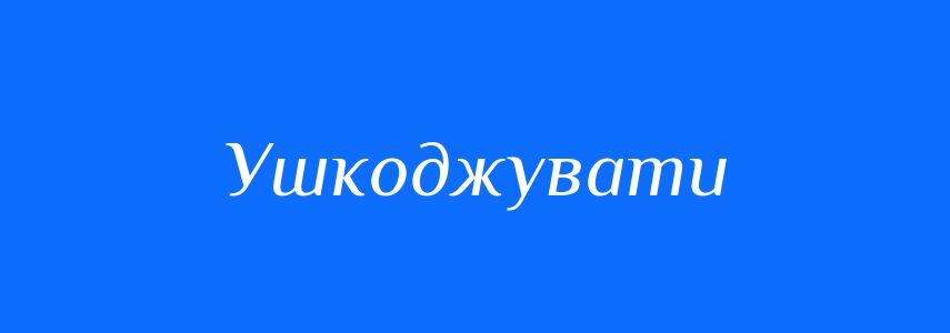 Синоніми до слова Ушкоджувати