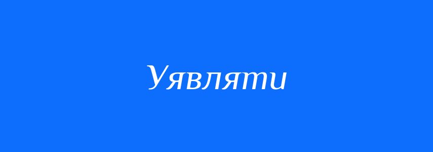 Синоніми до слова Уявляти
