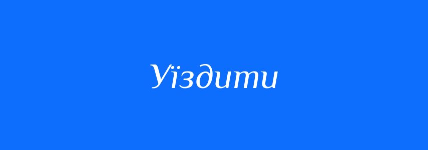 Синоніми до слова Уїздити