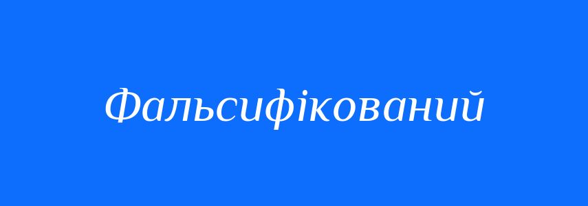 Синоніми до слова Фальсифікований