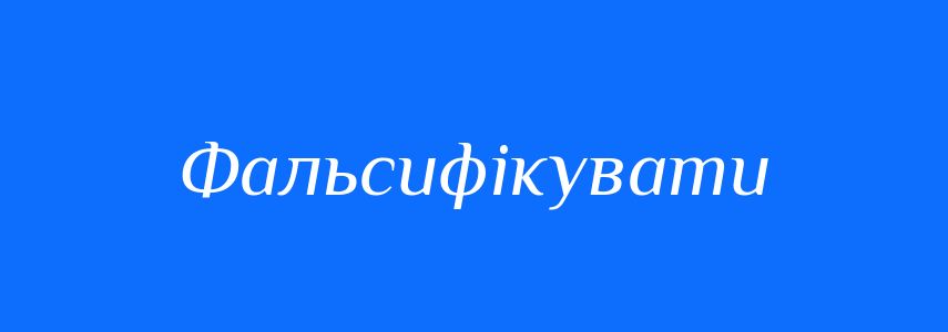 Синоніми до слова Фальсифікувати