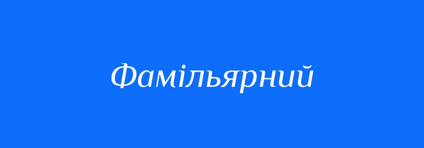 Синоніми до слова Фамільярний