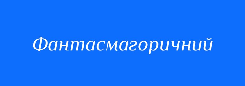 Синоніми до слова Фантасмагоричний