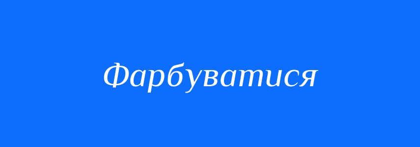 Синоніми до слова Фарбуватися