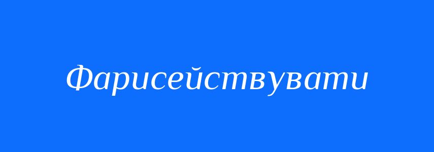 Синоніми до слова Фарисействувати