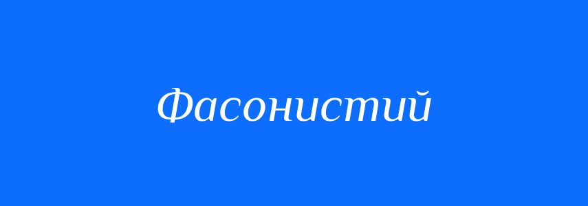 Синоніми до слова Фасонистий