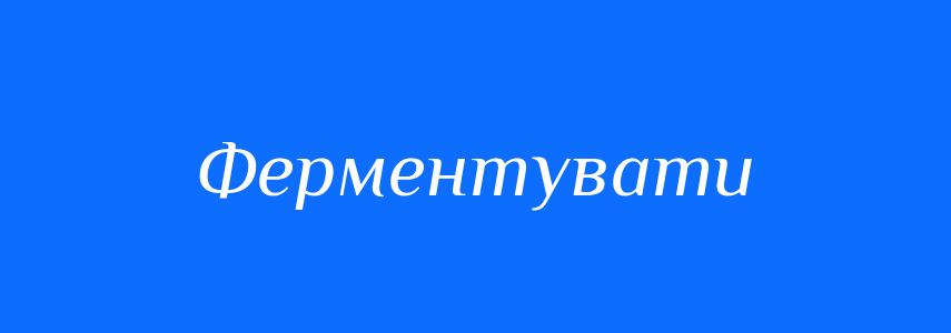 Синоніми до слова Ферментувати