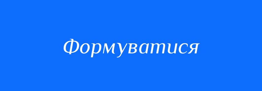 Синоніми до слова Формуватися