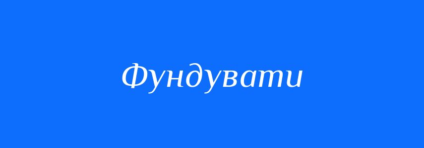Синоніми до слова Фундувати
