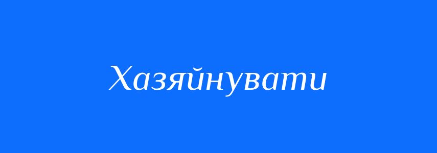 Синоніми до слова Хазяйнувати
