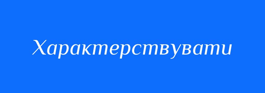Синоніми до слова Характерствувати